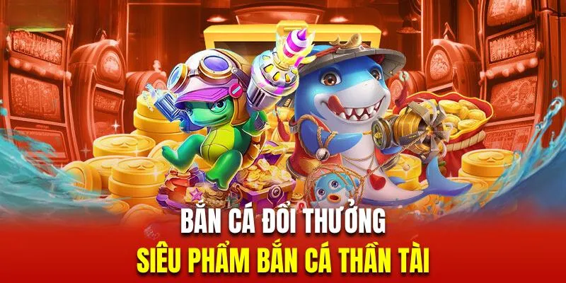 Chinh phục siêu phẩm bắn cá đổi thưởng thần tài