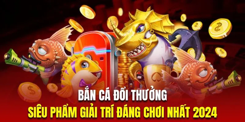 Bắn Cá Đổi Thưởng | Top 3 Siêu Phẩm Đáng Chơi Nhất 2024