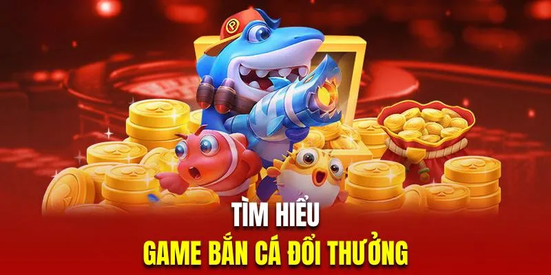 Giới thiệu siêu phẩm săn cá đổi thưởng trực tuyến